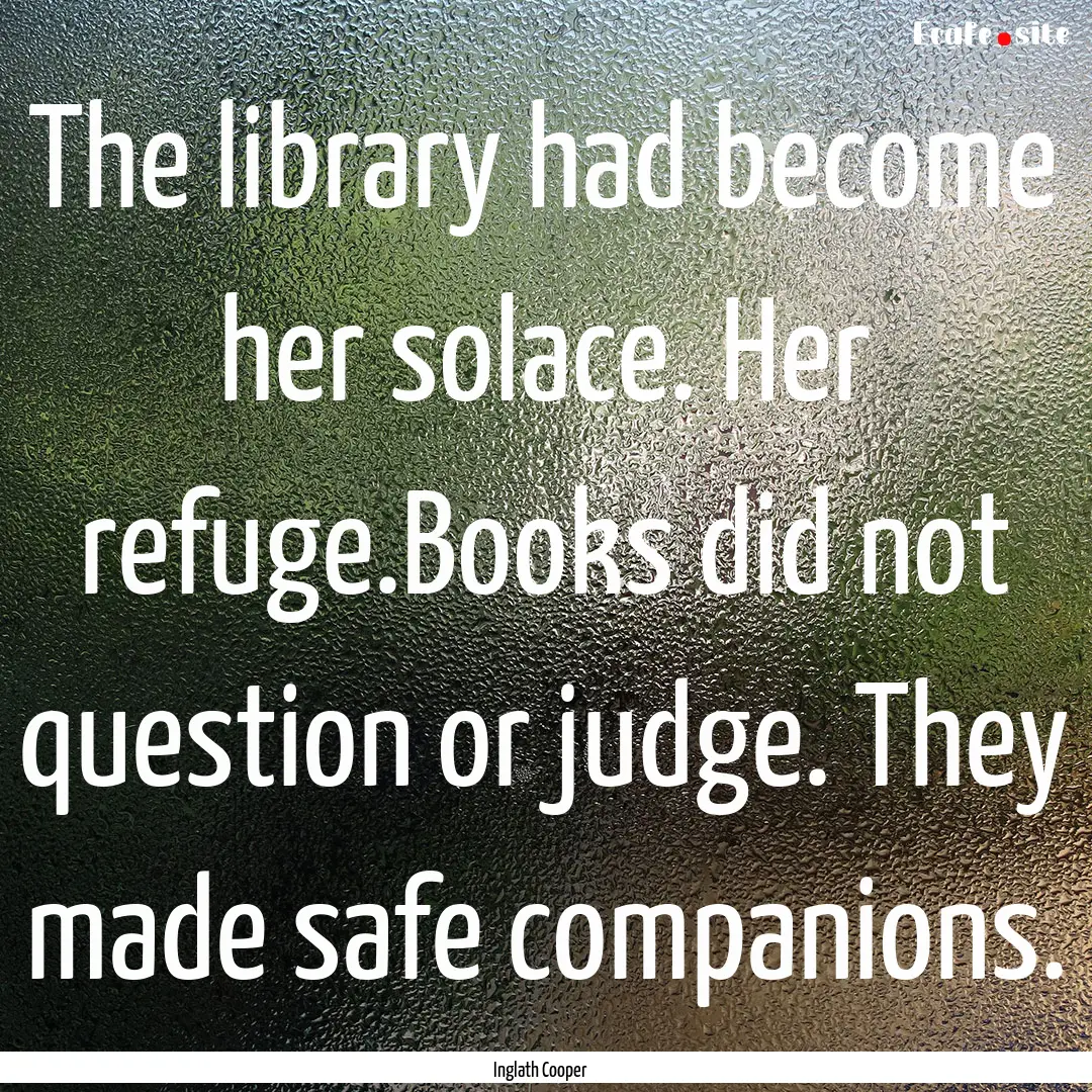 The library had become her solace. Her refuge.Books.... : Quote by Inglath Cooper