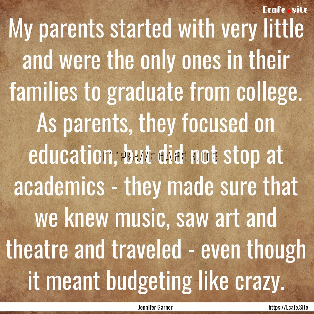 My parents started with very little and were.... : Quote by Jennifer Garner