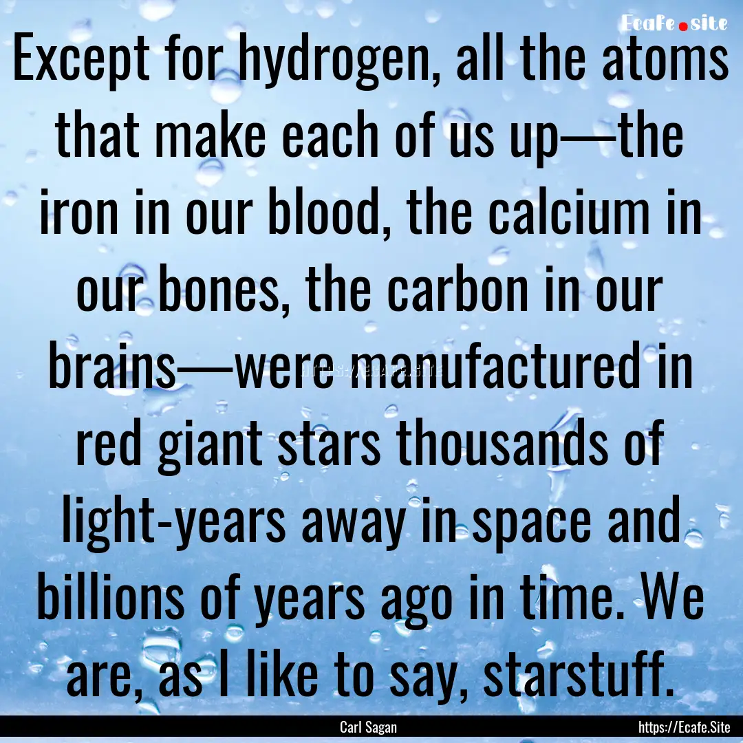 Except for hydrogen, all the atoms that make.... : Quote by Carl Sagan