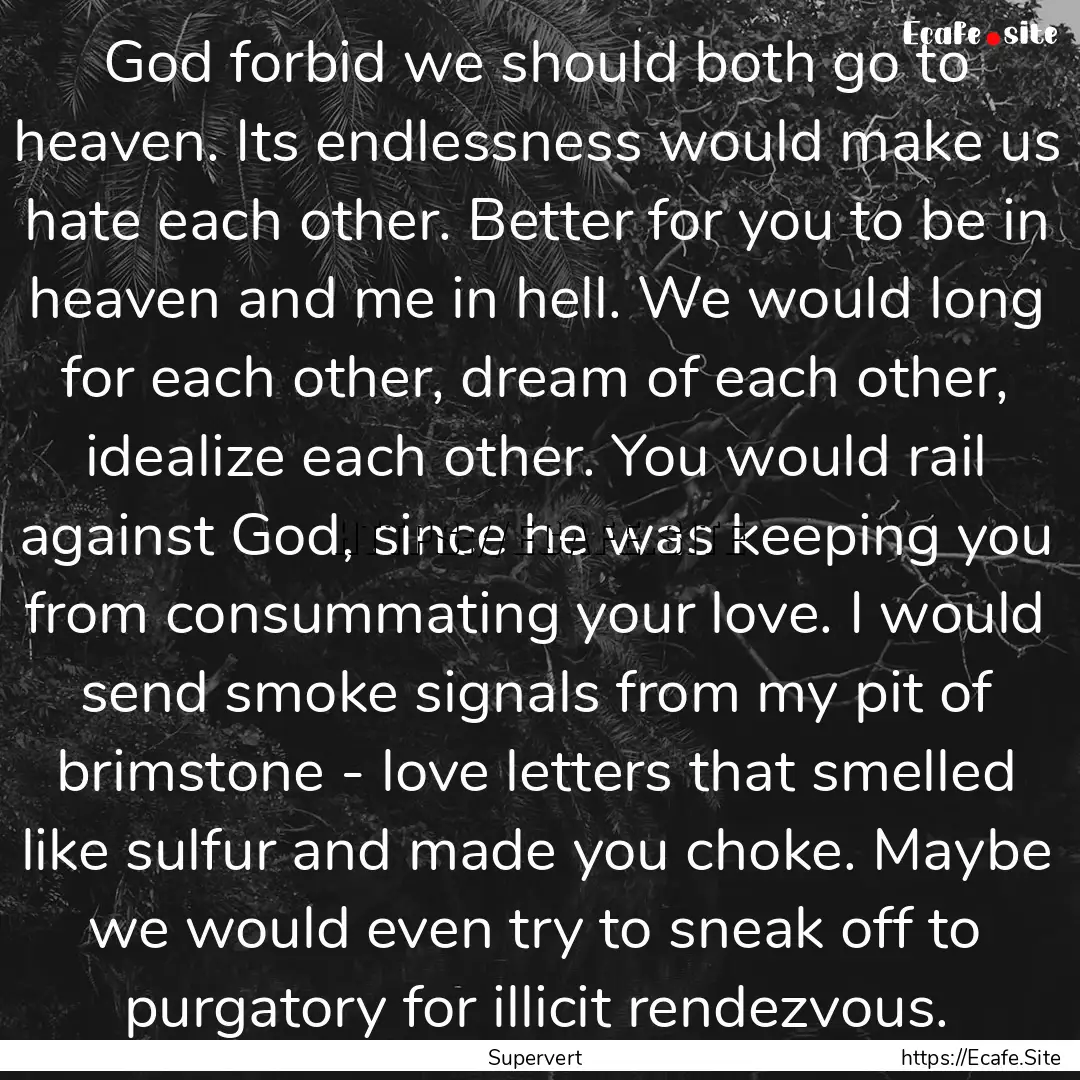 God forbid we should both go to heaven. Its.... : Quote by Supervert