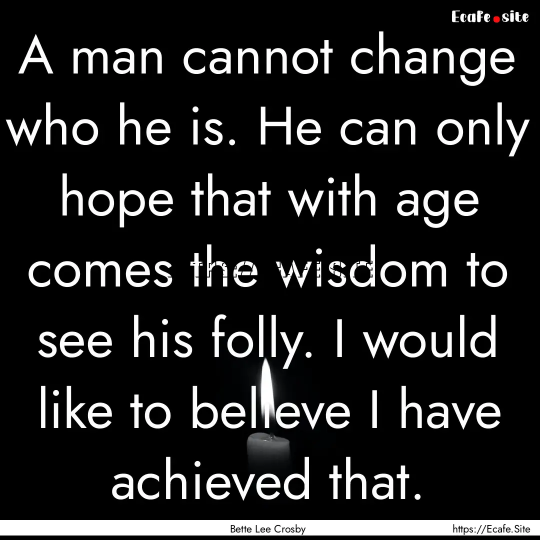 A man cannot change who he is. He can only.... : Quote by Bette Lee Crosby