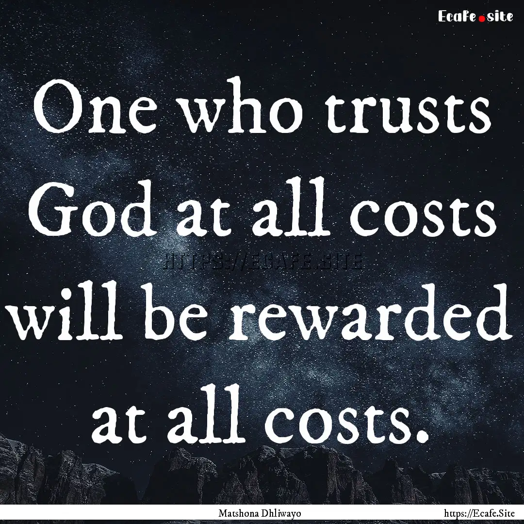 One who trusts God at all costs will be rewarded.... : Quote by Matshona Dhliwayo