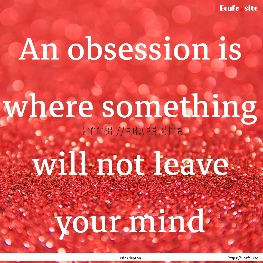 An obsession is where something will not.... : Quote by Eric Clapton