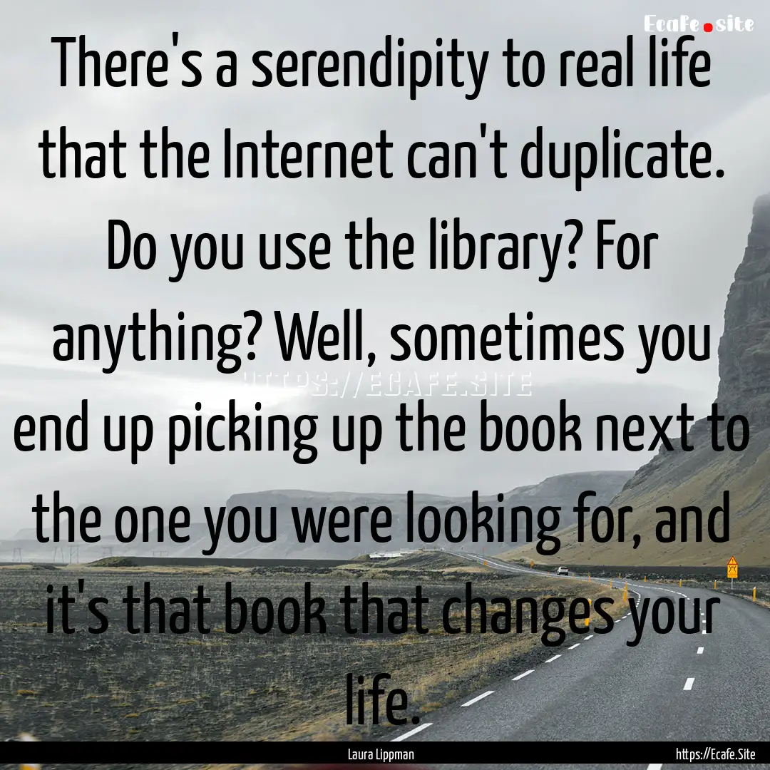 There's a serendipity to real life that the.... : Quote by Laura Lippman