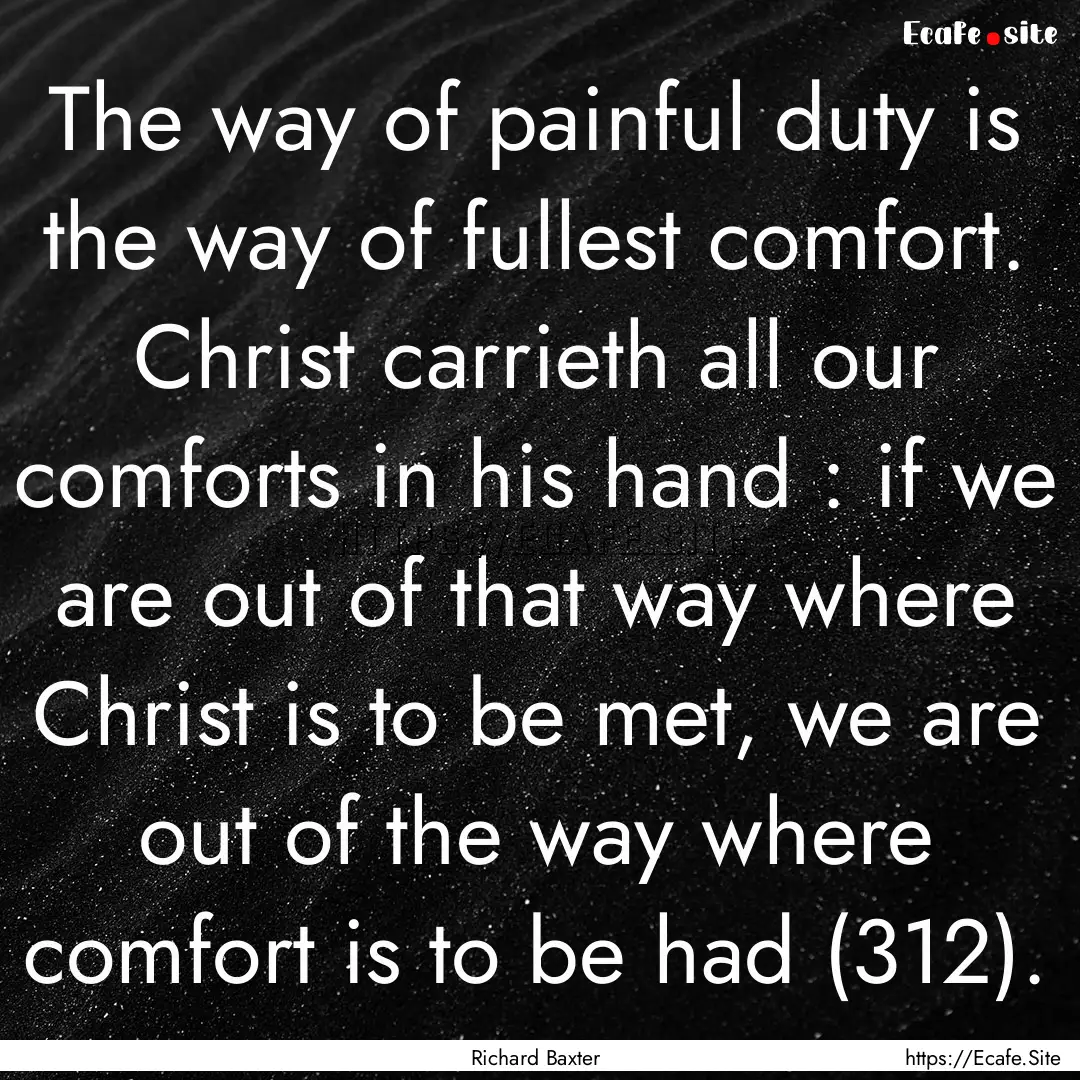 The way of painful duty is the way of fullest.... : Quote by Richard Baxter