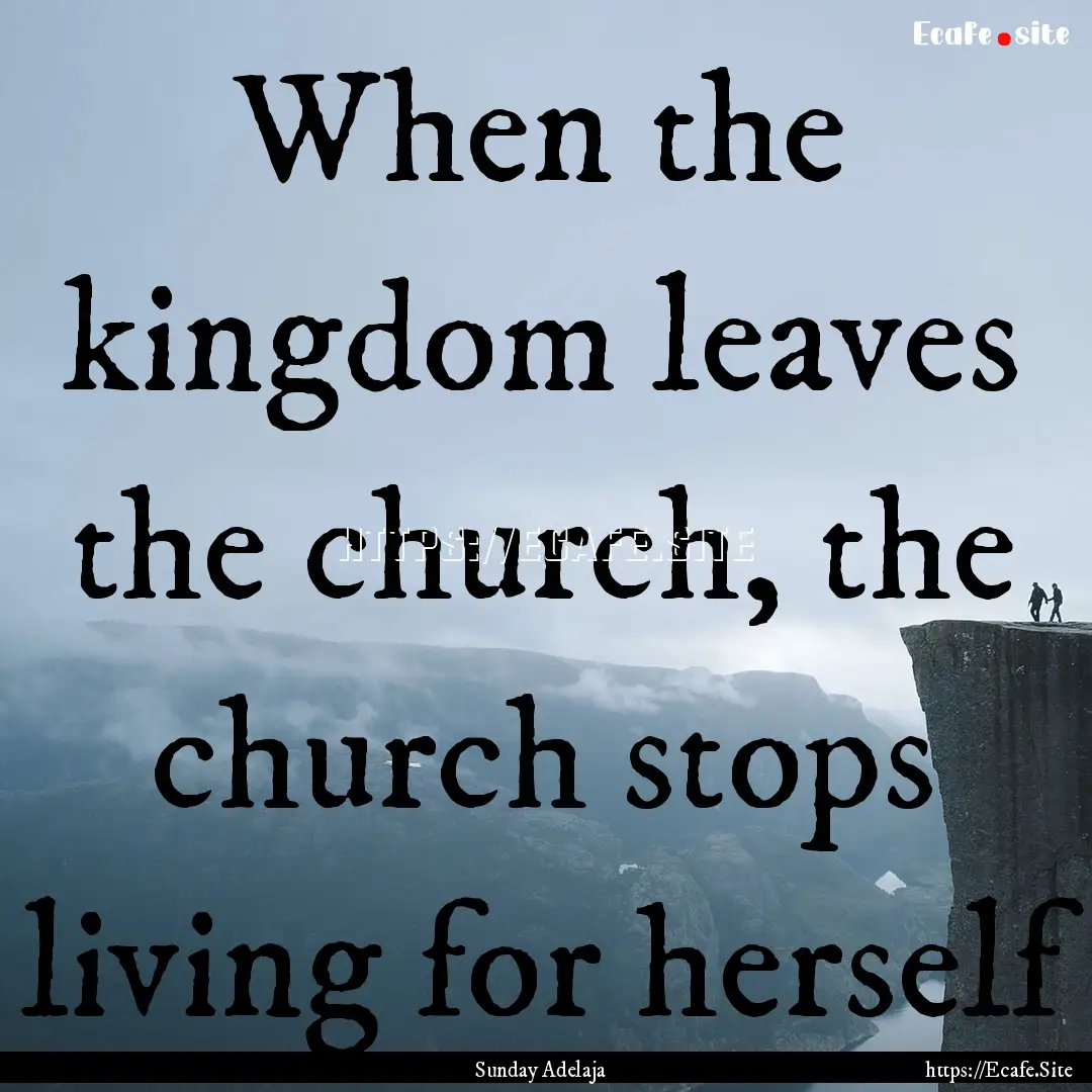 When the kingdom leaves the church, the church.... : Quote by Sunday Adelaja