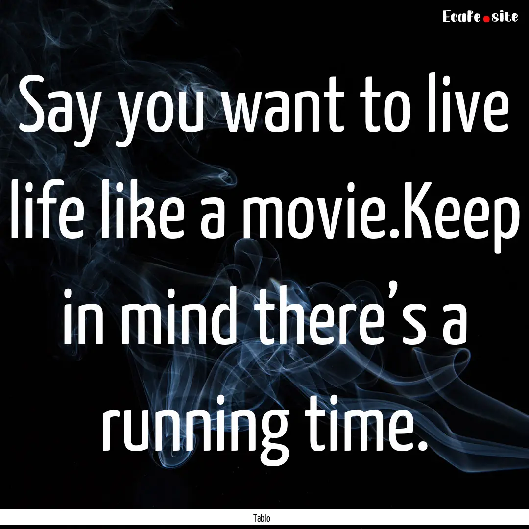 Say you want to live life like a movie.Keep.... : Quote by Tablo