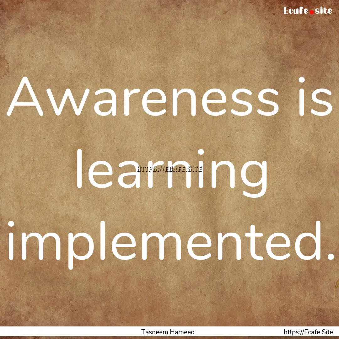 Awareness is learning implemented. : Quote by Tasneem Hameed