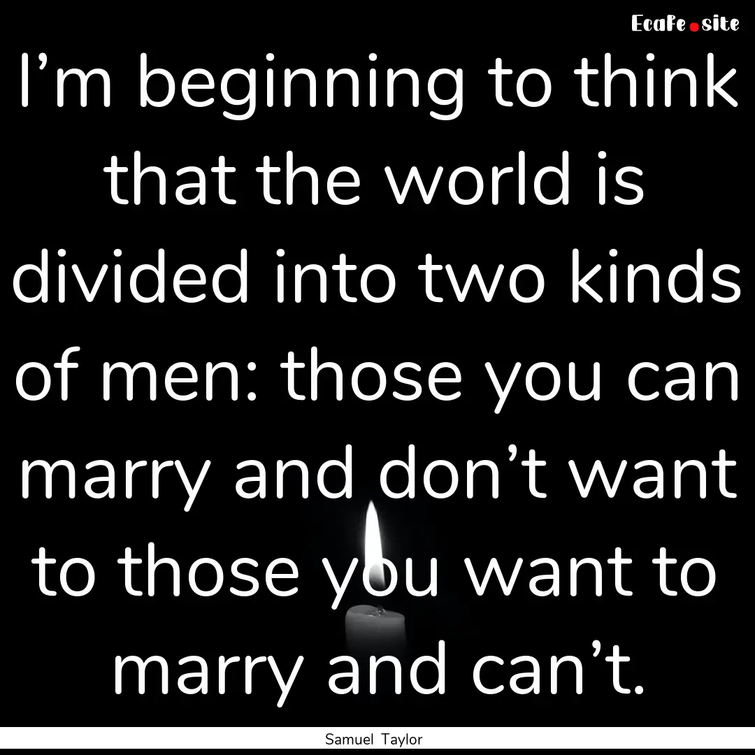 I’m beginning to think that the world is.... : Quote by Samuel Taylor