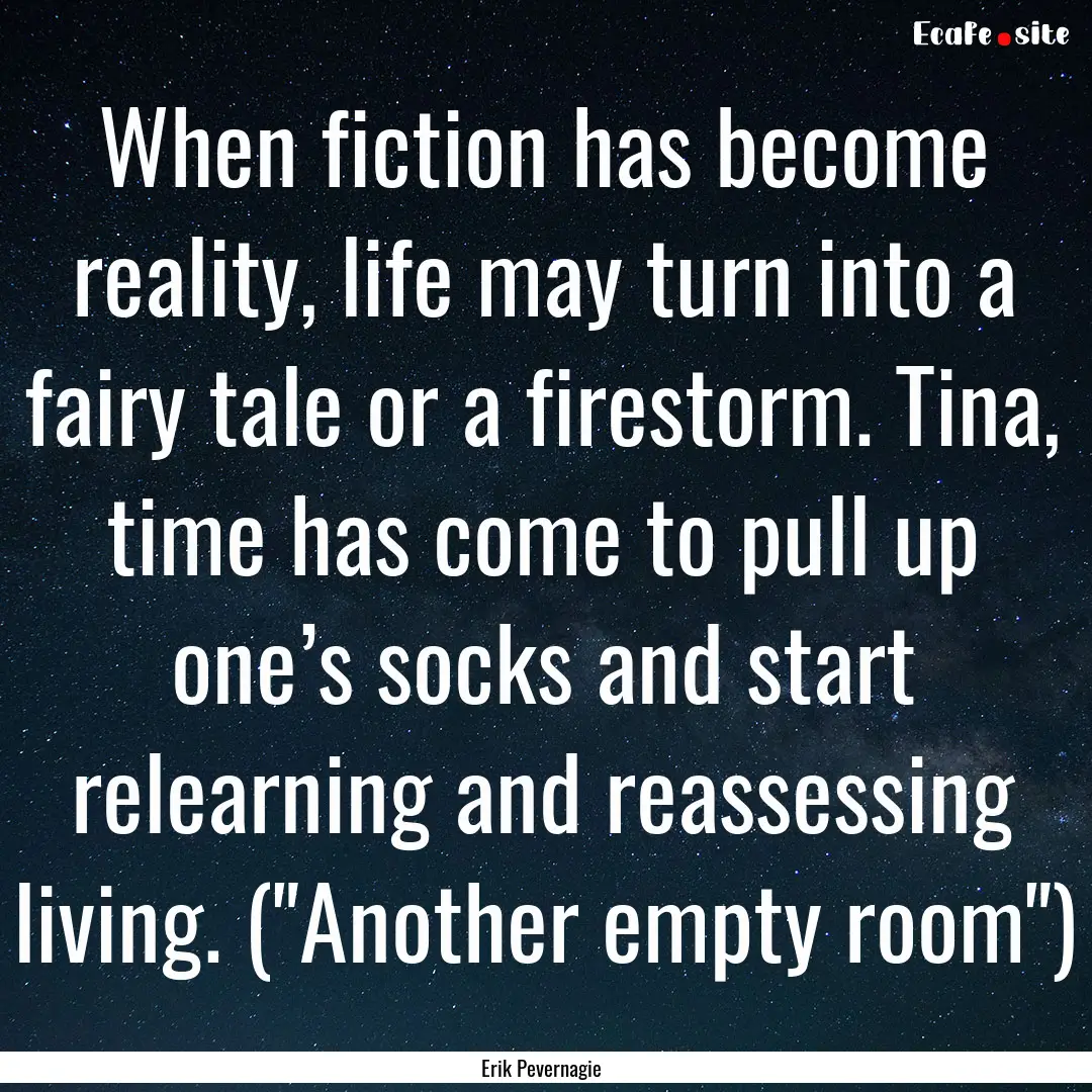 When fiction has become reality, life may.... : Quote by Erik Pevernagie