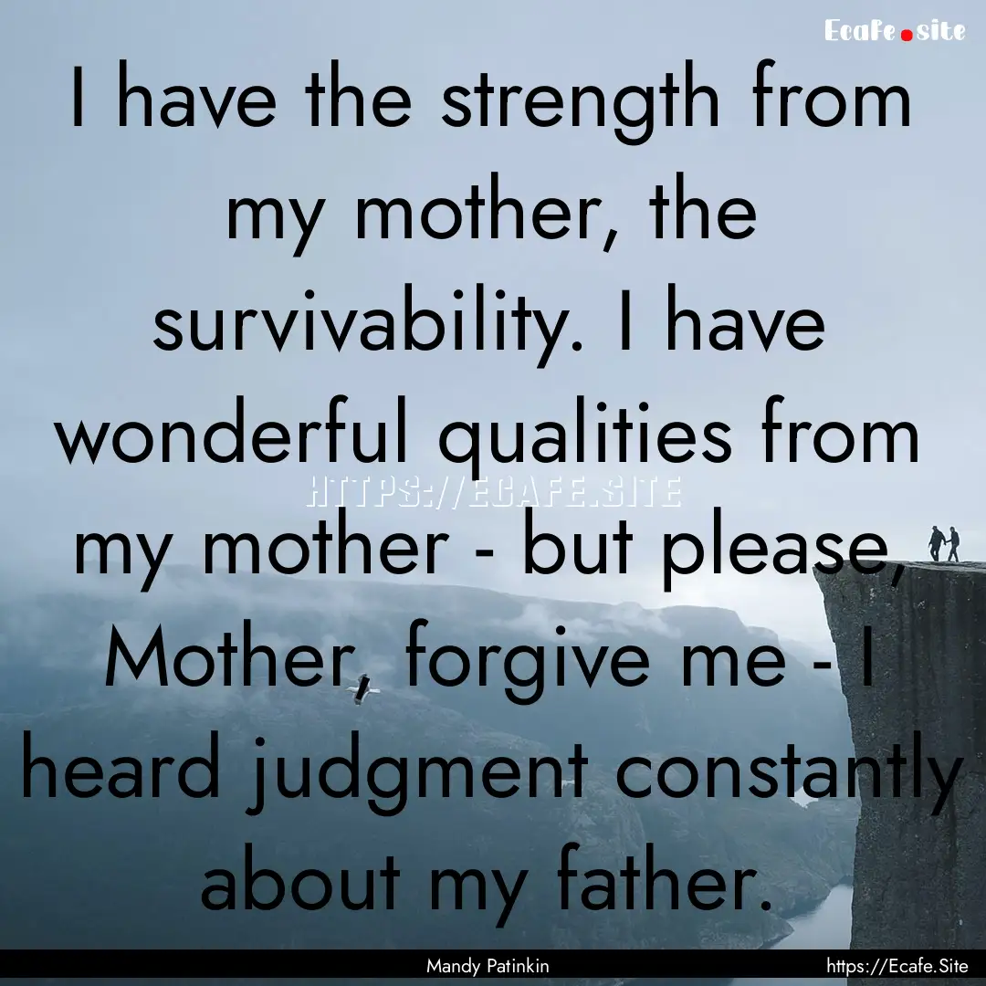 I have the strength from my mother, the survivability..... : Quote by Mandy Patinkin