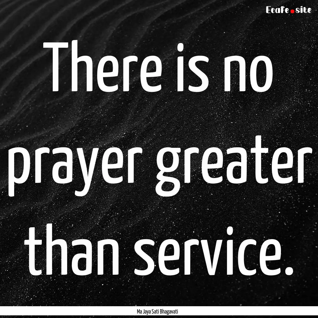 There is no prayer greater than service. : Quote by Ma Jaya Sati Bhagavati