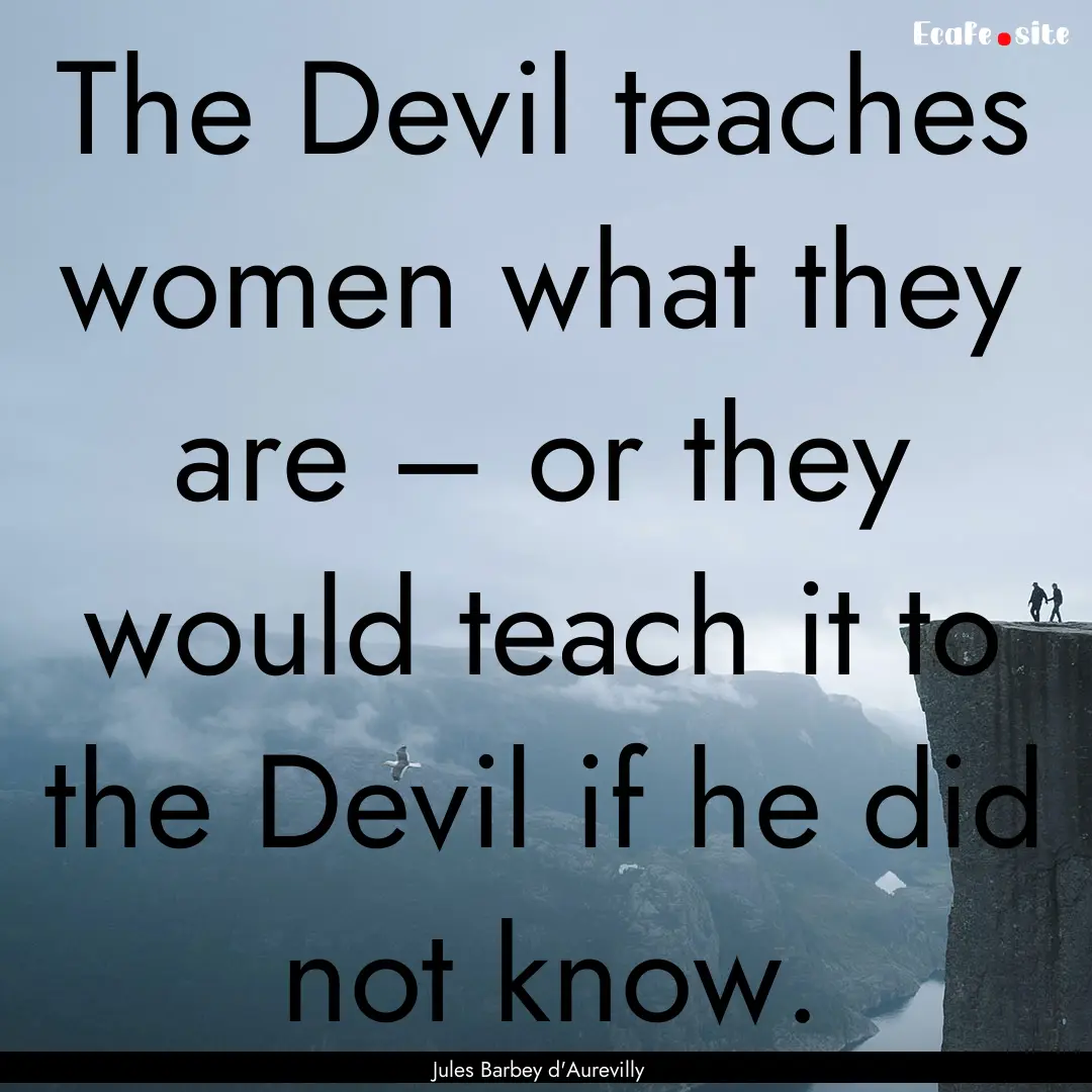 The Devil teaches women what they are –.... : Quote by Jules Barbey d'Aurevilly