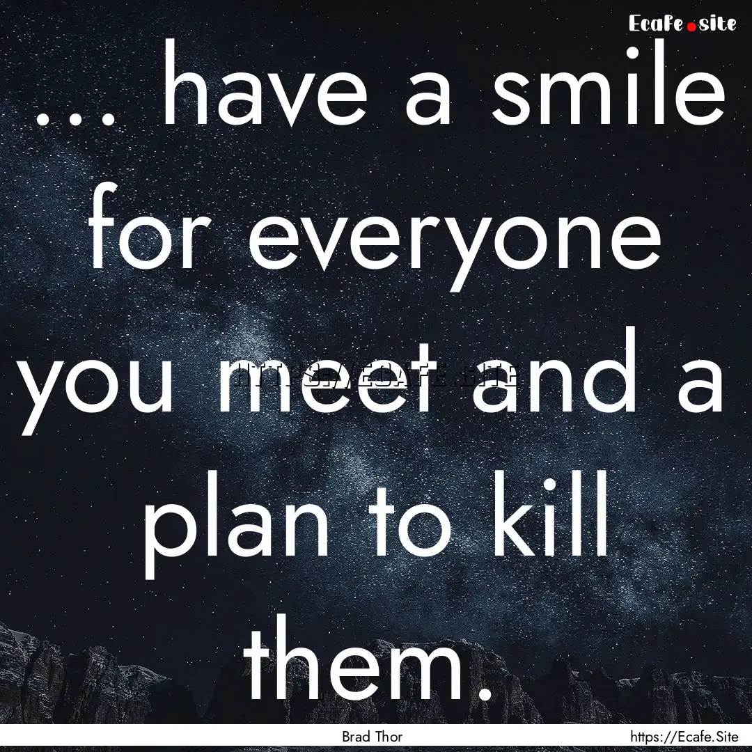 ... have a smile for everyone you meet and.... : Quote by Brad Thor