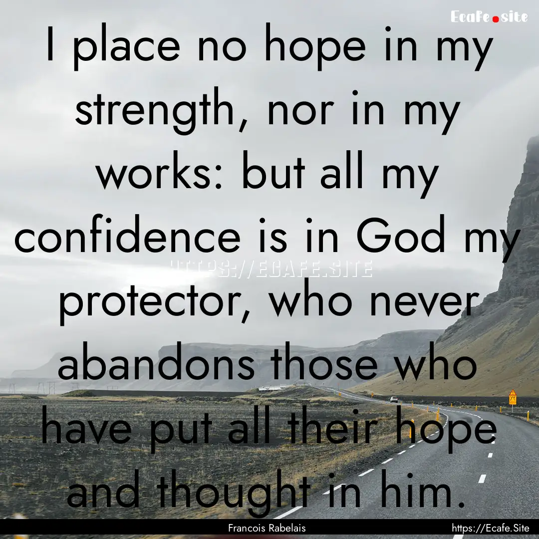 I place no hope in my strength, nor in my.... : Quote by Francois Rabelais