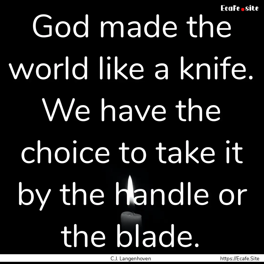 God made the world like a knife. We have.... : Quote by C.J. Langenhoven