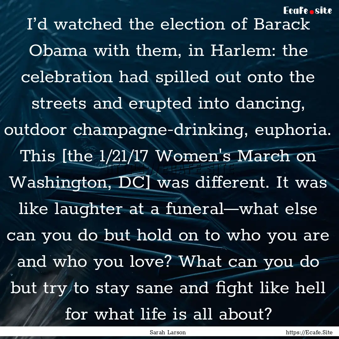 I’d watched the election of Barack Obama.... : Quote by Sarah Larson