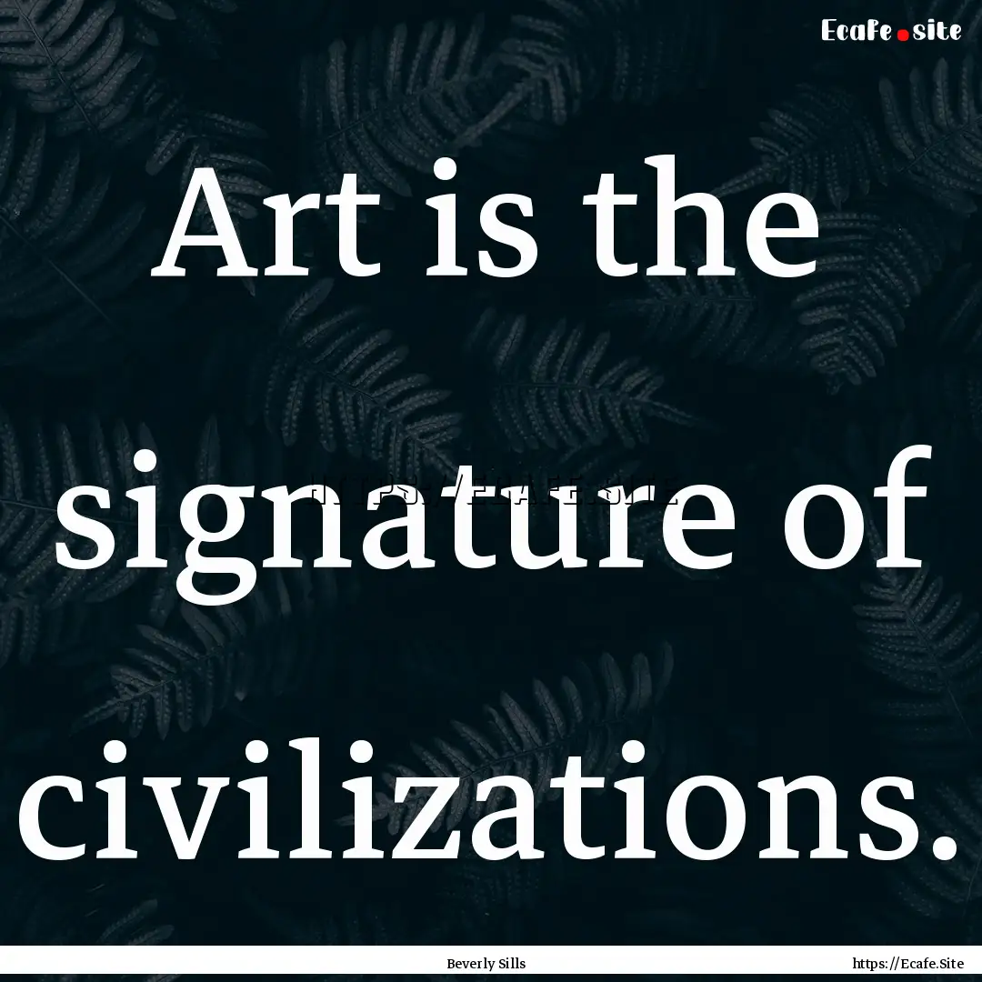 Art is the signature of civilizations. : Quote by Beverly Sills