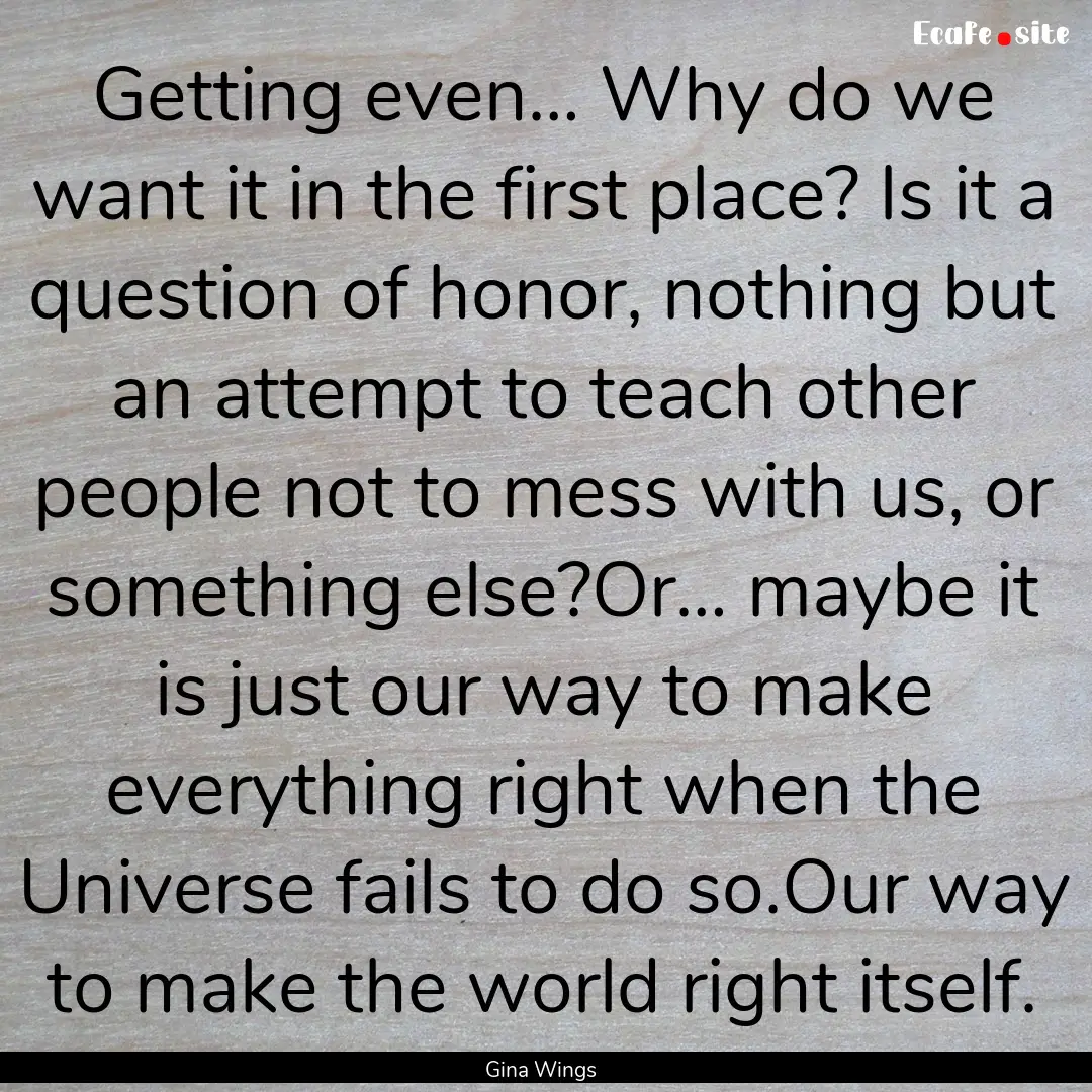 Getting even… Why do we want it in the.... : Quote by Gina Wings