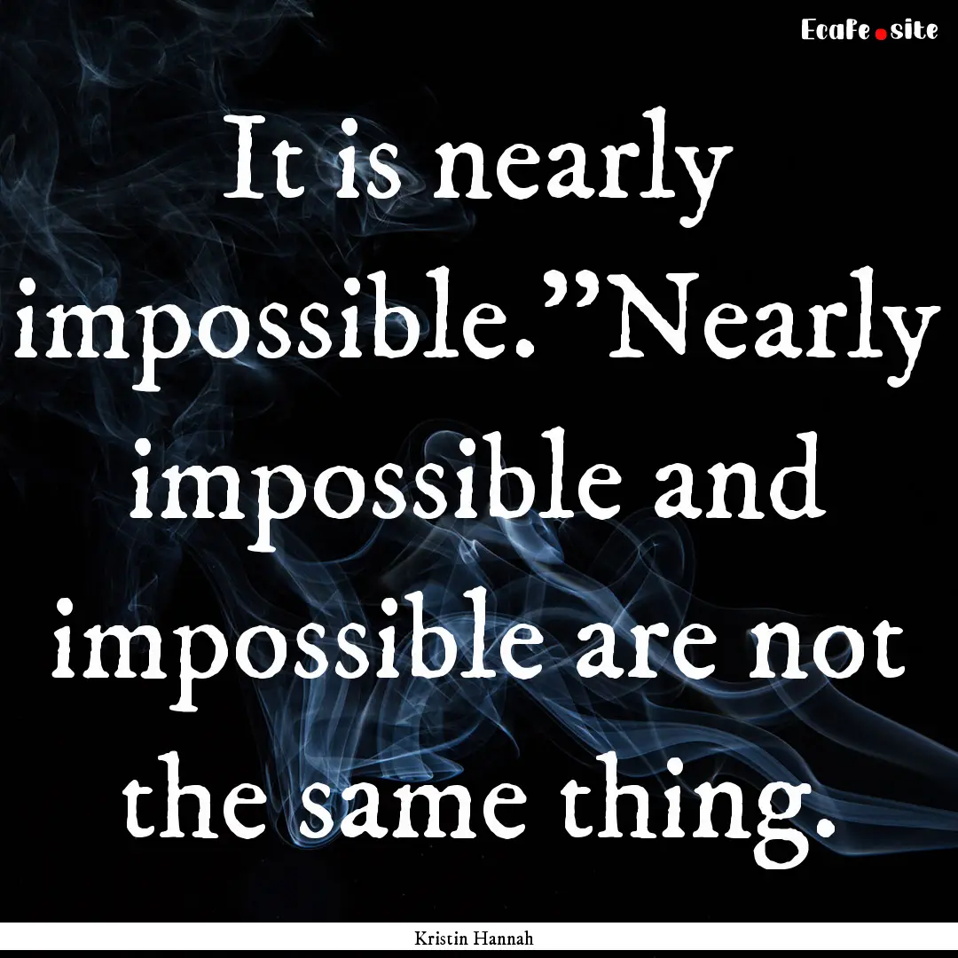 It is nearly impossible.''Nearly impossible.... : Quote by Kristin Hannah