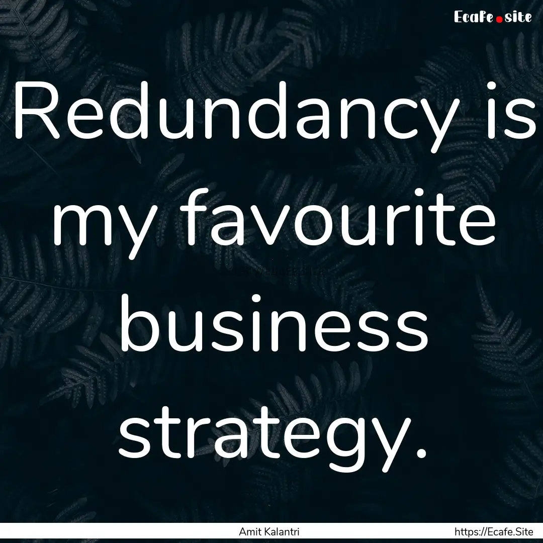 Redundancy is my favourite business strategy..... : Quote by Amit Kalantri