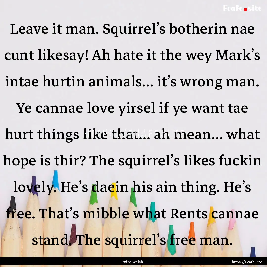 Leave it man. Squirrel’s botherin nae cunt.... : Quote by Irvine Welsh