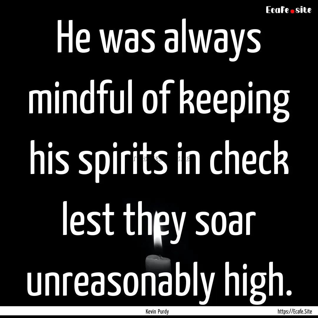 He was always mindful of keeping his spirits.... : Quote by Kevin Purdy