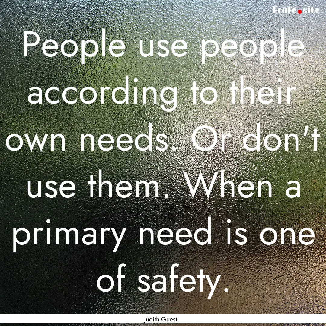 People use people according to their own.... : Quote by Judith Guest