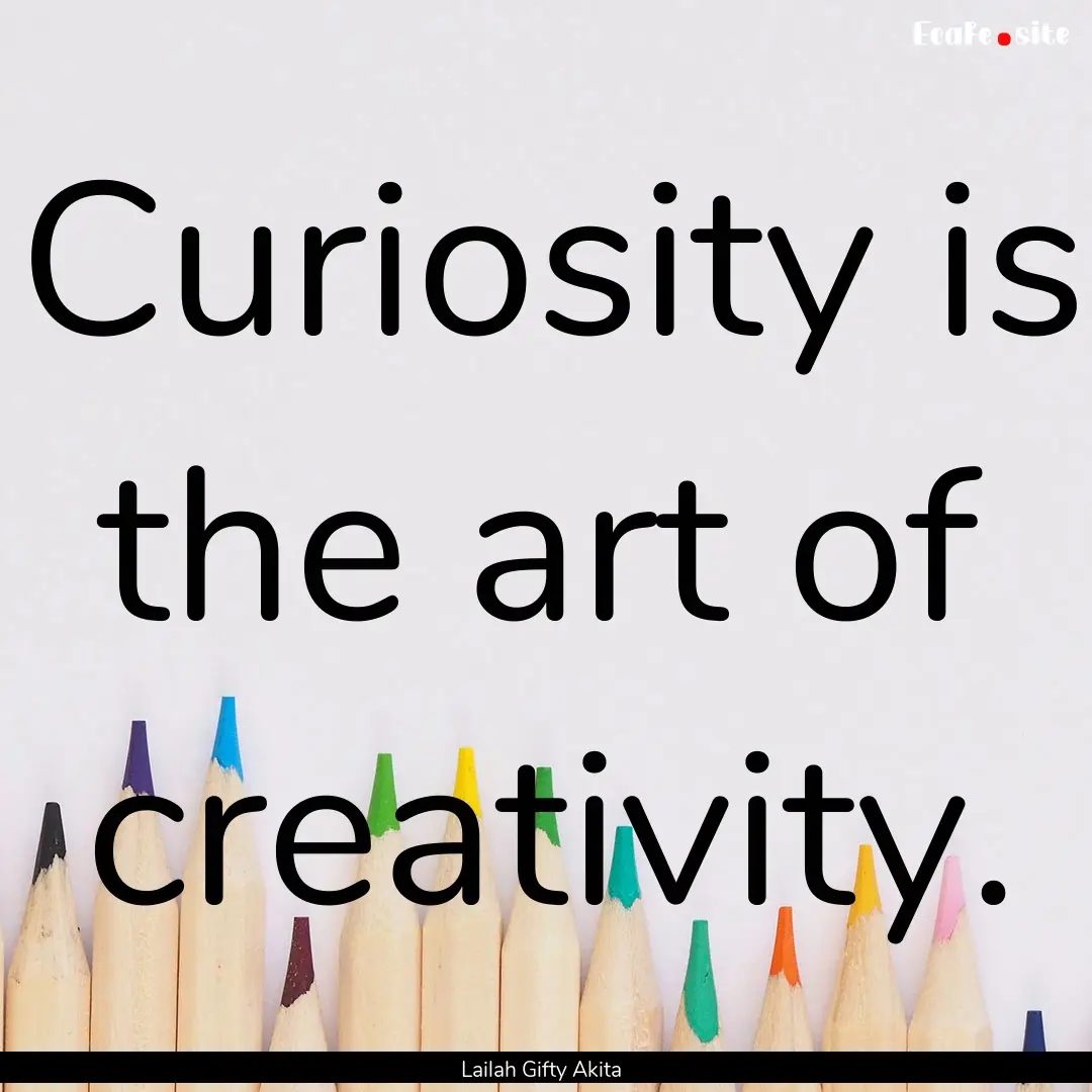 Curiosity is the art of creativity. : Quote by Lailah Gifty Akita