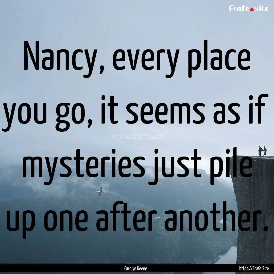 Nancy, every place you go, it seems as if.... : Quote by Carolyn Keene