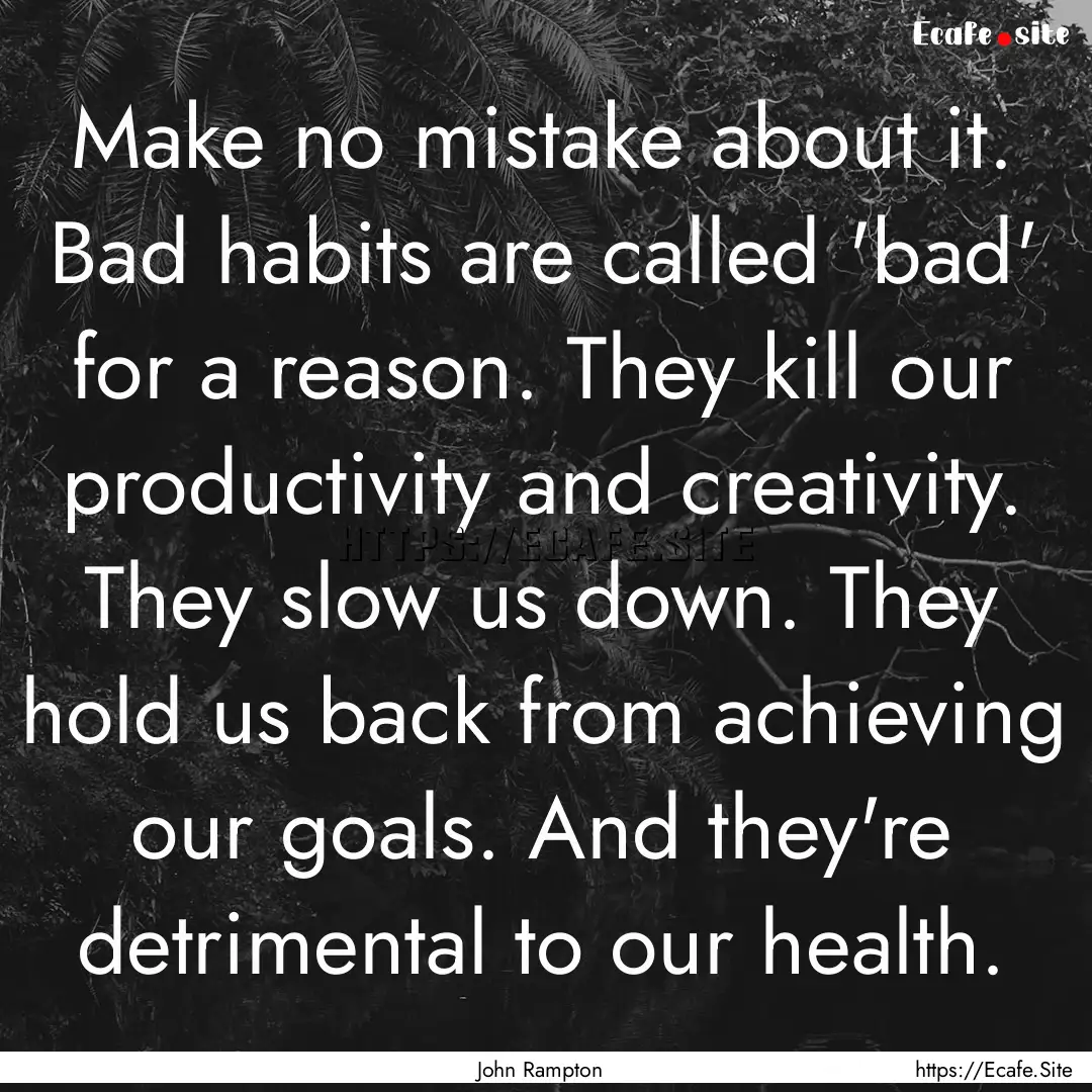 Make no mistake about it. Bad habits are.... : Quote by John Rampton