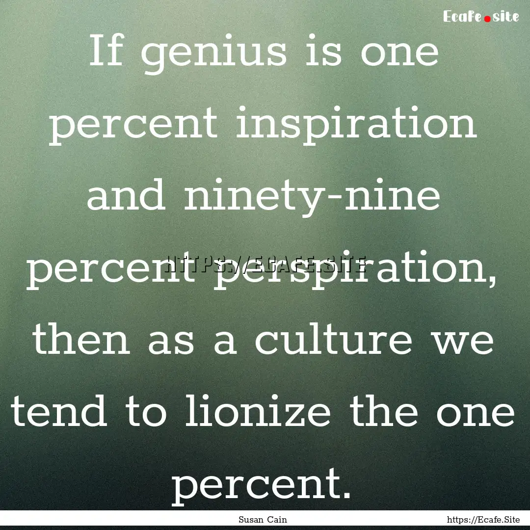 If genius is one percent inspiration and.... : Quote by Susan Cain