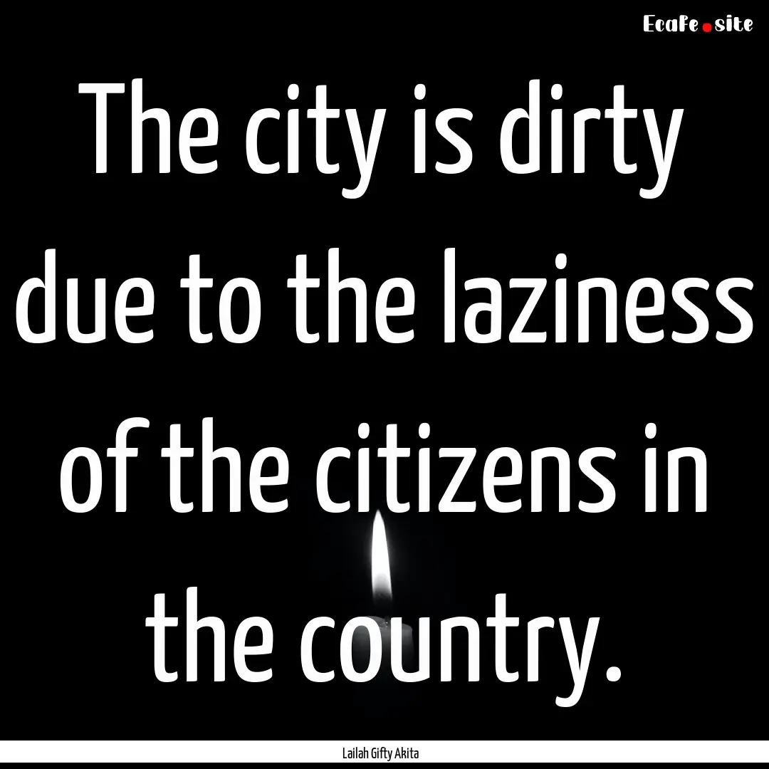 The city is dirty due to the laziness of.... : Quote by Lailah Gifty Akita