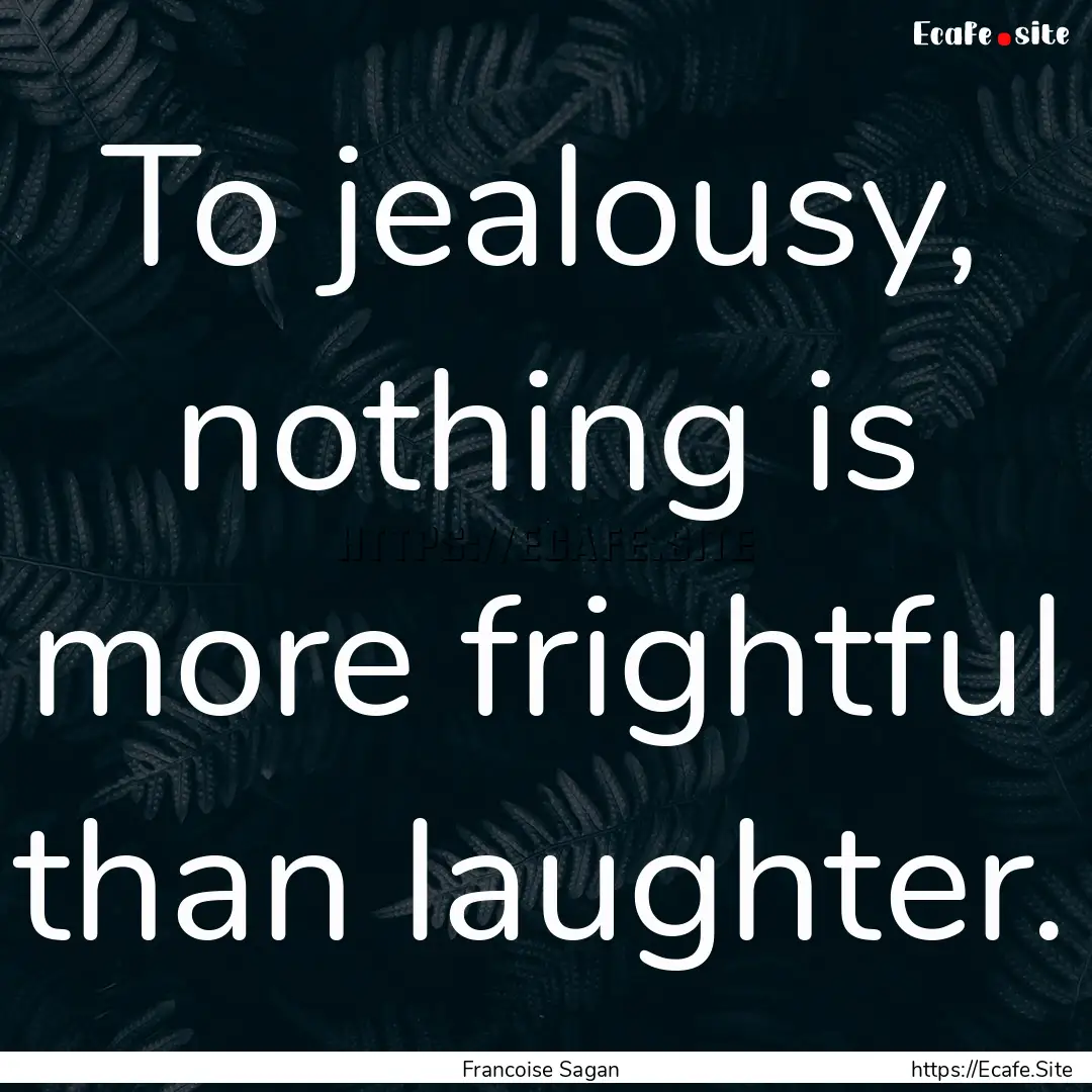 To jealousy, nothing is more frightful than.... : Quote by Francoise Sagan