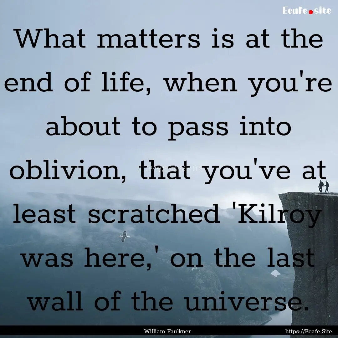 What matters is at the end of life, when.... : Quote by William Faulkner