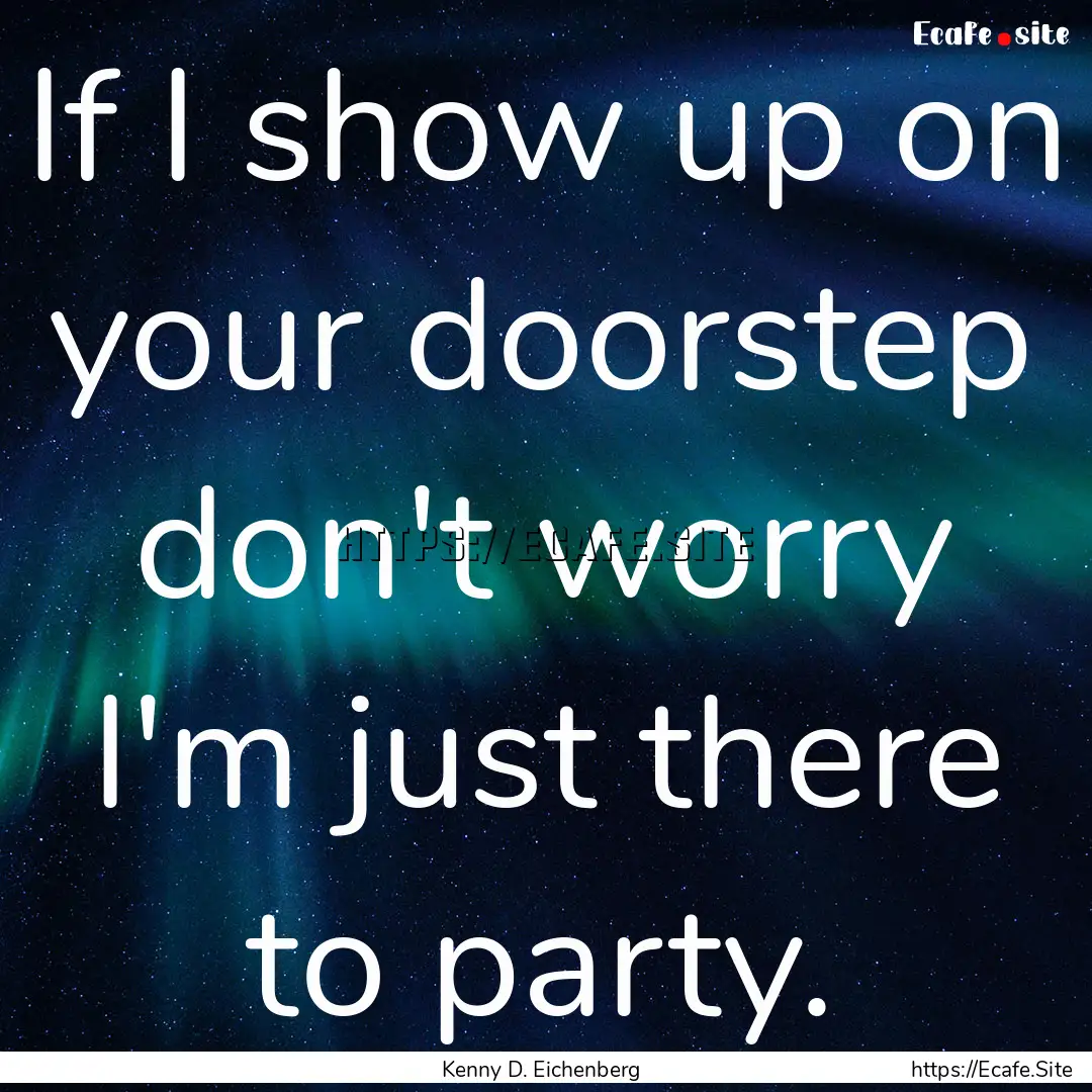 If I show up on your doorstep don't worry.... : Quote by Kenny D. Eichenberg