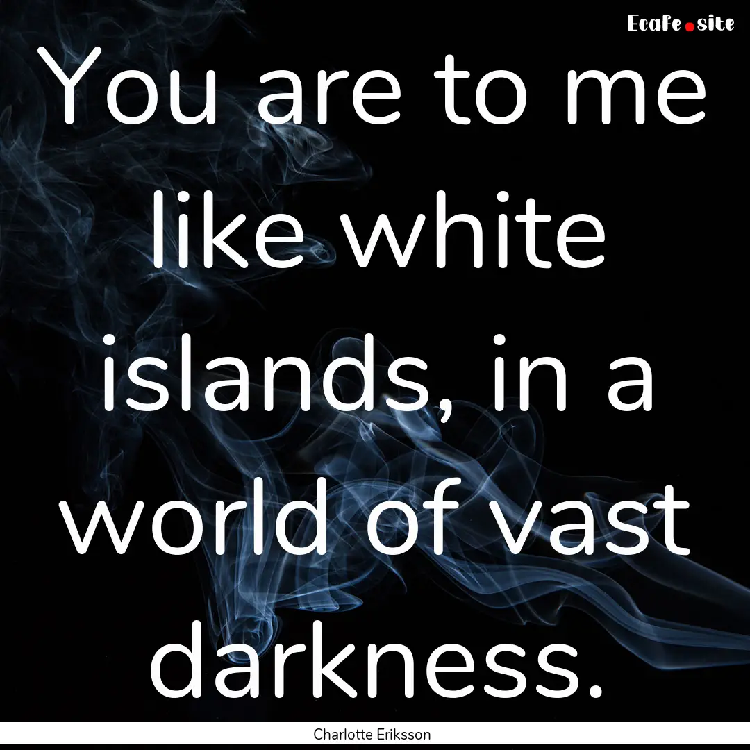 You are to me like white islands, in a world.... : Quote by Charlotte Eriksson