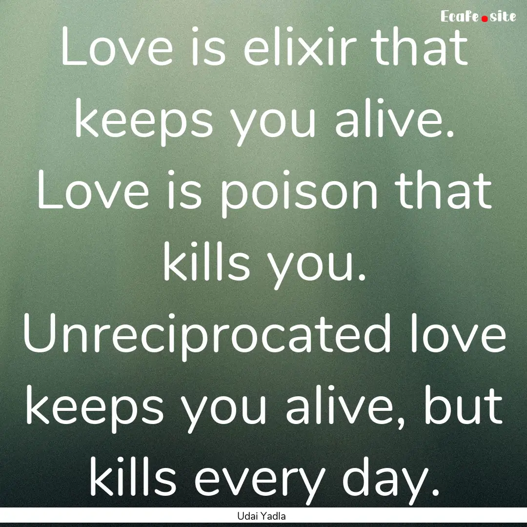 Love is elixir that keeps you alive. Love.... : Quote by Udai Yadla