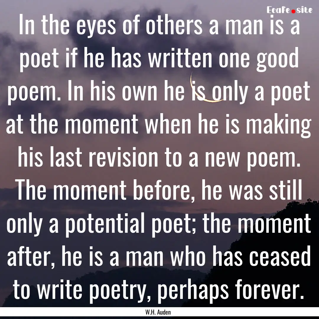 In the eyes of others a man is a poet if.... : Quote by W.H. Auden