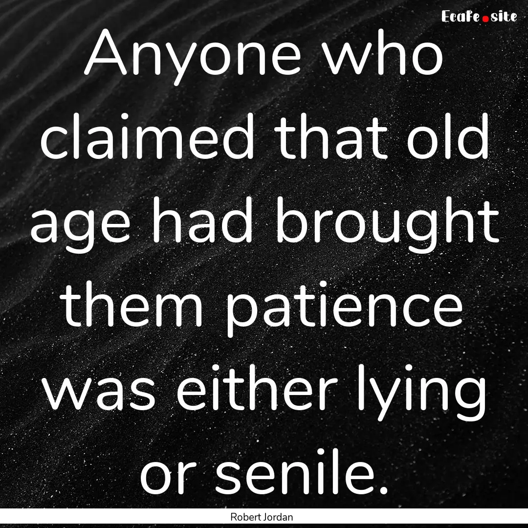 Anyone who claimed that old age had brought.... : Quote by Robert Jordan