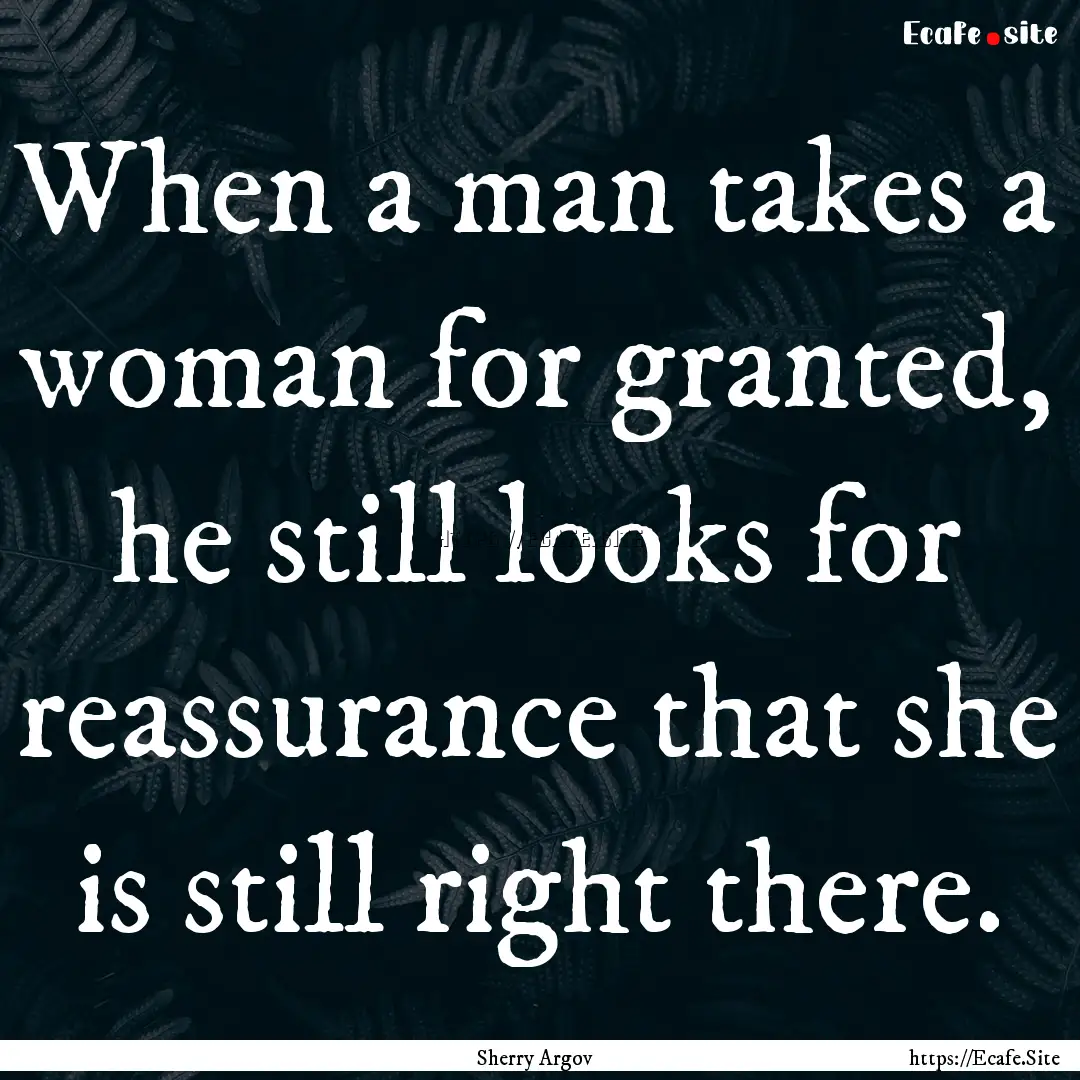 When a man takes a woman for granted, he.... : Quote by Sherry Argov