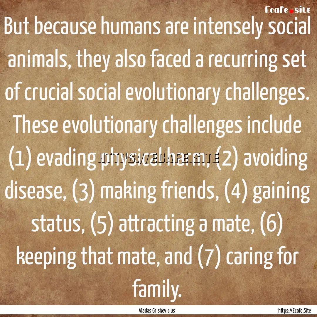 But because humans are intensely social animals,.... : Quote by Vladas Griskevicius