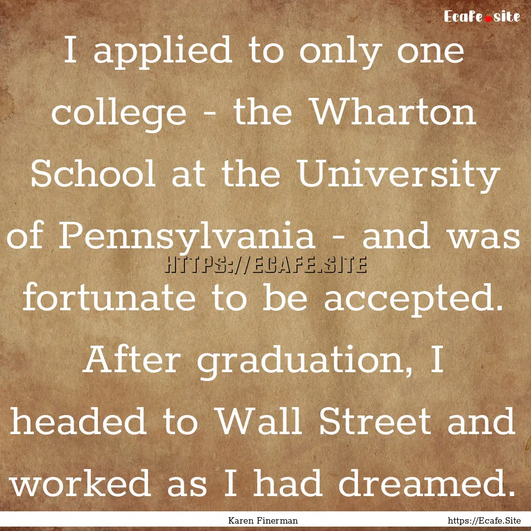 I applied to only one college - the Wharton.... : Quote by Karen Finerman