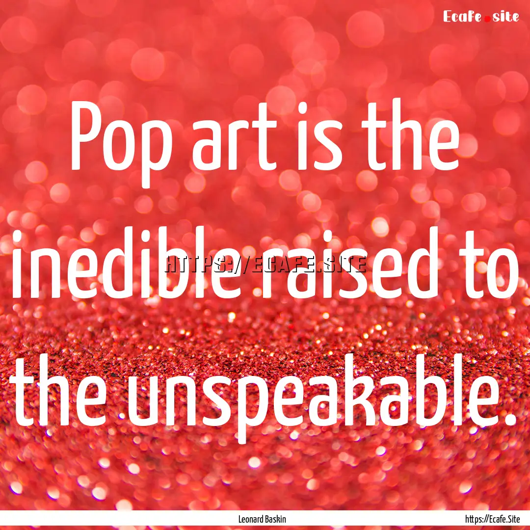 Pop art is the inedible raised to the unspeakable..... : Quote by Leonard Baskin