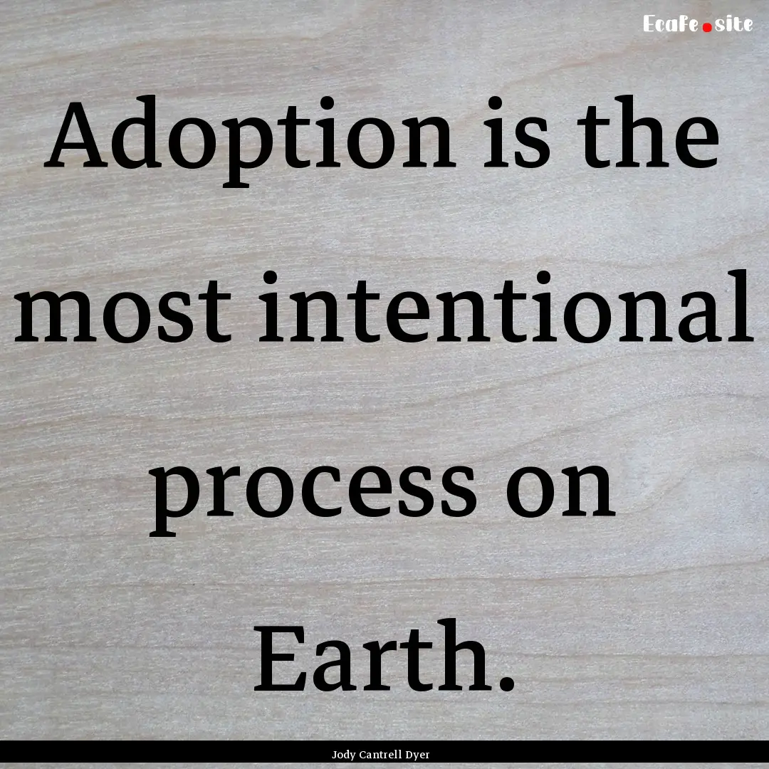 Adoption is the most intentional process.... : Quote by Jody Cantrell Dyer