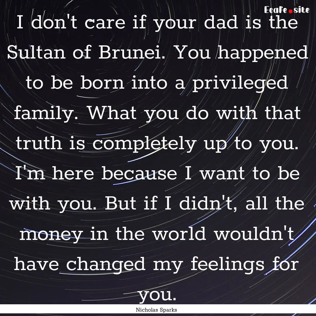 I don't care if your dad is the Sultan of.... : Quote by Nicholas Sparks