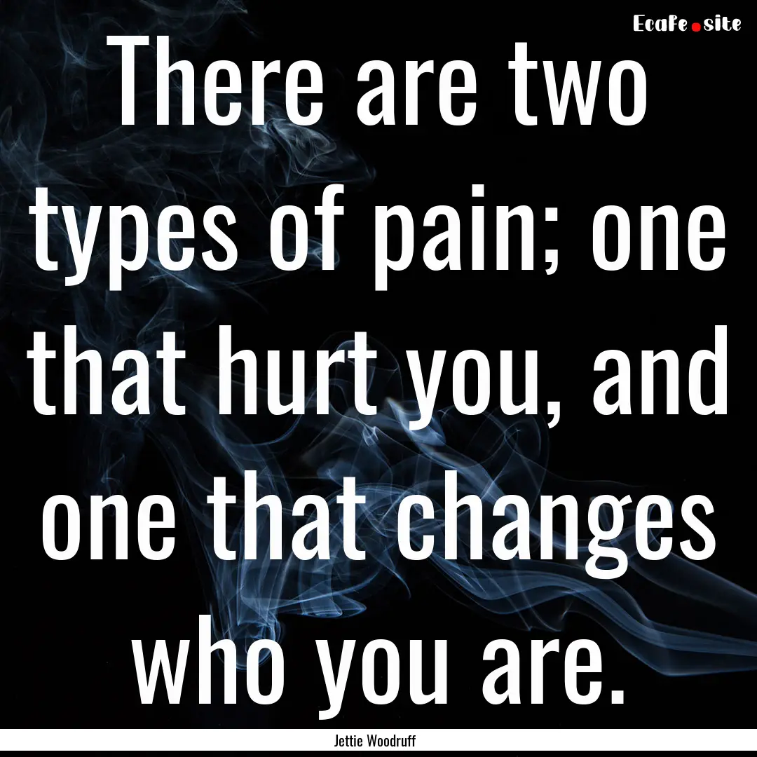 There are two types of pain; one that hurt.... : Quote by Jettie Woodruff