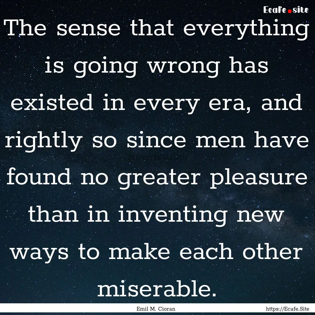 The sense that everything is going wrong.... : Quote by Emil M. Cioran