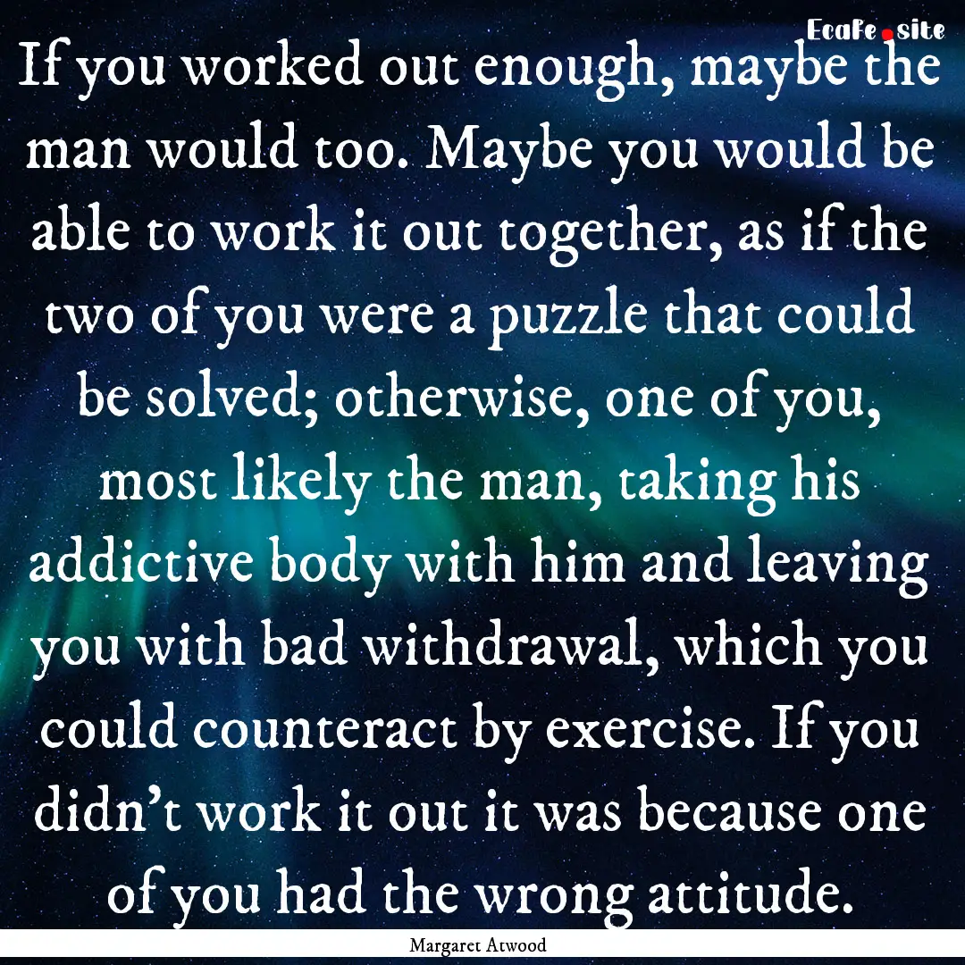 If you worked out enough, maybe the man would.... : Quote by Margaret Atwood