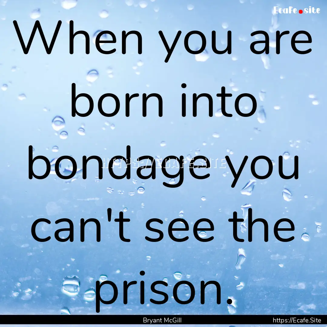 When you are born into bondage you can't.... : Quote by Bryant McGill